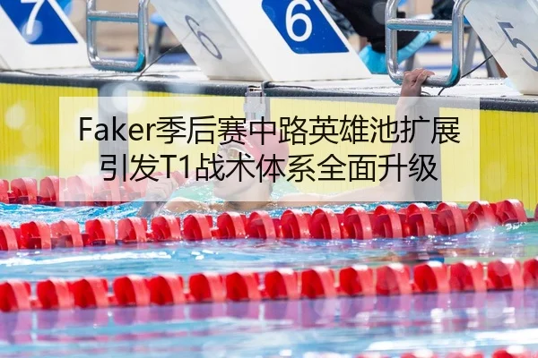 Faker季后赛中路英雄池扩展引发T1战术体系全面升级